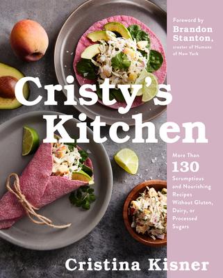 Cristy’s Kitchen: More Than 135 Scrumptious and Nourishing Recipes Without Gluten, Dairy, or Processed Sugars