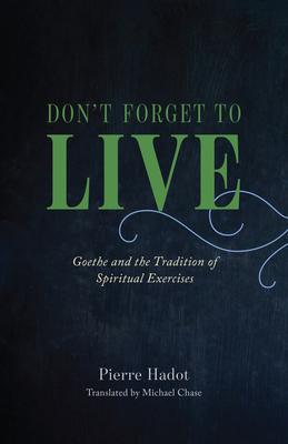 Don’t Forget to Live: Goethe and the Tradition of Spiritual Exercises