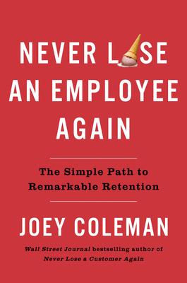 Never Lose an Employee Again: The Simple Path to Remarkable Retention