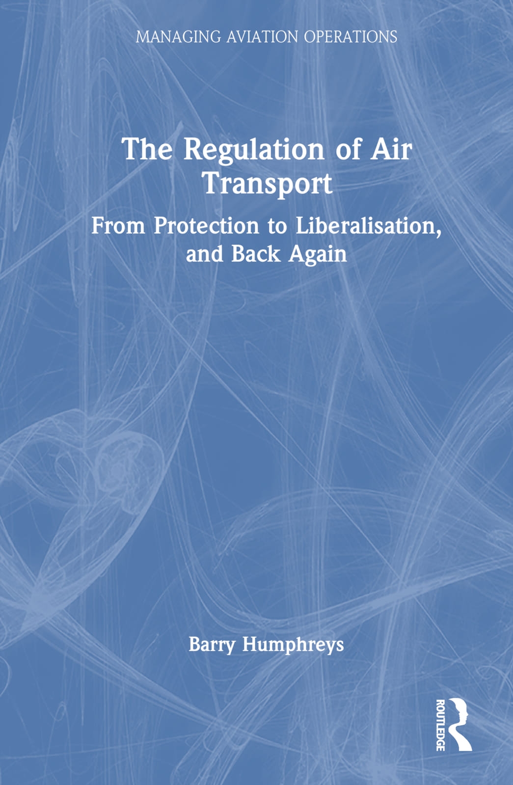 The Regulation of Air Transport: From Protection to Liberalisation, and Back Again