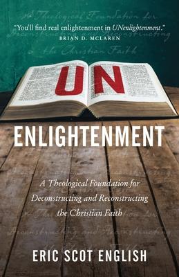 UNenlightenment: A Theological Foundation for Deconstructing and Reconstructing the Christian Faith