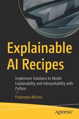 Explainable AI Recipes: Implement Solutions to Model Explainability and Interpretability with Python