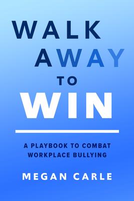 Walk Away to Win: A Playbook for Combating Workplace Bullying