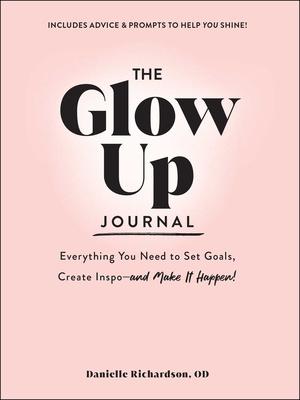 The Glow Up Journal: Everything You Need to Set Goals, Create Inspo--And Make It Happen!