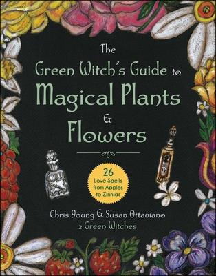 The Green Witch’s Guide to Magical Plants & Flowers: 26 Love Spells from Apples to Zinnias