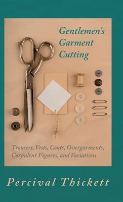 Gentlemen’s Garment Cutting - Trousers, Vests, Coats, Overgarments, Corpulent Figures, and Variations