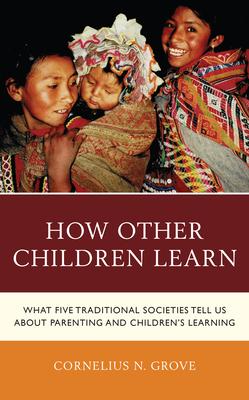 How Other Children Learn: What Five Traditional Societies Tell Us about Parenting and Children’s Learning