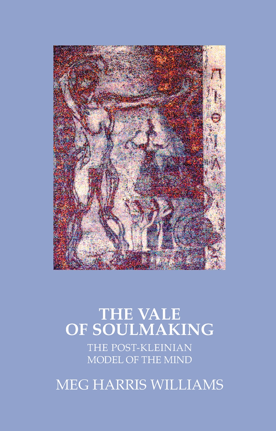 The Vale of Soulmaking: The Post-Kleinian Model of the Mind and Its Poetic Origins