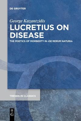 Lucretius on Disease: The Poetics of Morbidity in >De Rerum Natura