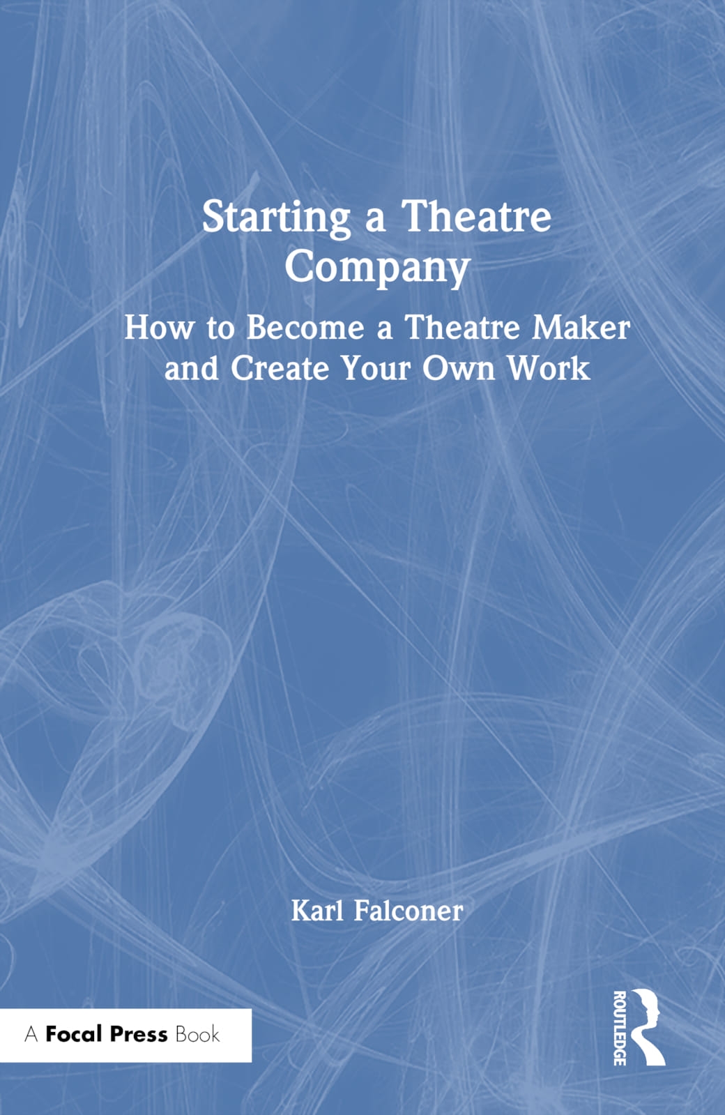 Starting a Theatre Company: How to Become a Theatre Maker and Create Your Own Work