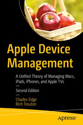 Apple Device Management: A Unified Theory of Managing Macs, Ipads, Iphones, and Appletvs