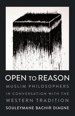 Open to Reason: Muslim Philosophers in Conversation with the Western Tradition