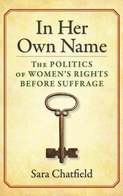 In Her Own Name: The Politics of Women’s Rights Before Suffrage