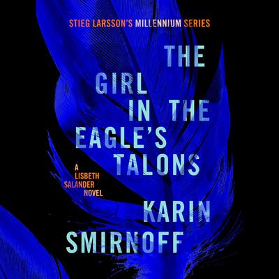 The Girl in the Eagle’s Talons: A Lisbeth Salander Novel, Continuing Stieg Larsson’s Millennium Series