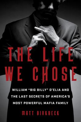 The Life We Chose: William Big Billy d’Elia and the Last Secrets of America’s Most Powerful Mafia Family