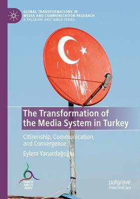 The Transformation of the Media System in Turkey: Citizenship, Communication, and Convergence