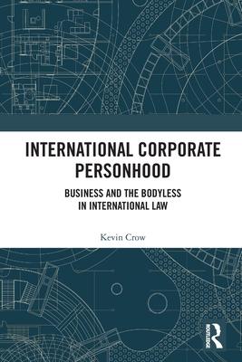 International Corporate Personhood: Business and the Bodyless in International Law