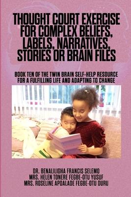 Thought Court Exercise for Complex Beliefs, Labels, Narratives, Stories or Brain Files.: Book Ten of the Twin Brain Self-Help Resource for a fulfillin