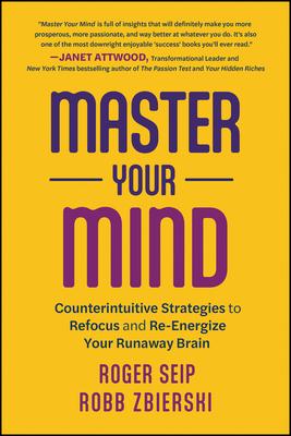 Master Your Mind: Counterintuitive Strategies to Refocus and Re-Energize Your Runaway Brain