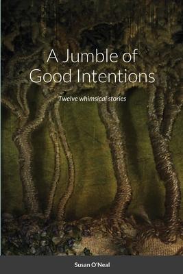 A Jumble of Good Intentions: Twelve whimsical stories