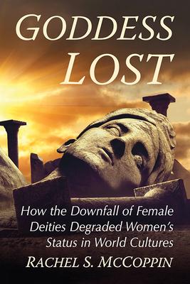 Goddess Lost: How the Downfall of Female Deities Degrades Women’s Status in World Cultures