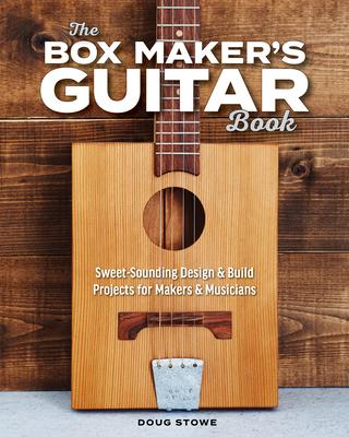 The Box Maker’s Guitar Book: Sweet-Sounding Design & Build Projects for Makers & Musicians