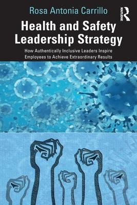 Health and Safety Leadership Strategy: How Authentically Inclusive Leaders Inspire Employees to Achieve Extraordinary Results