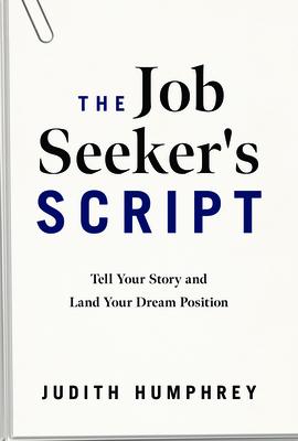 The Job Seeker’s Script: Tell Your Story and Land Your Dream Position