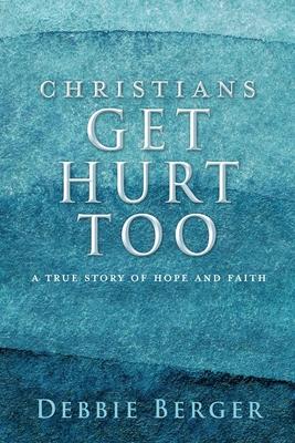 Christians Get Hurt Too: A True Story Of Hope And Faith