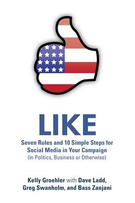 Like: Seven Rules and 10 Simple Steps for Social Media in Your Campaign (in Politics, Business or Otherwise)