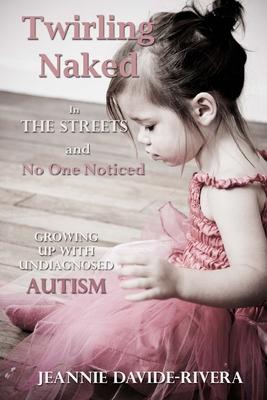 Twirling Naked in the Streets and No One Noticed: Growing Up With Undiagnosed Autism