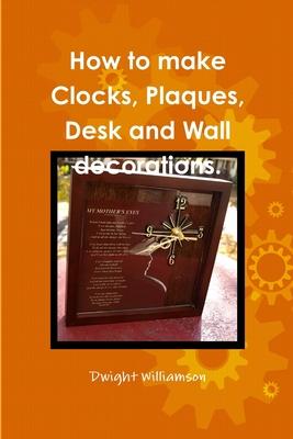 How to make Clocks, Plaques, Desk and Wall decorations.