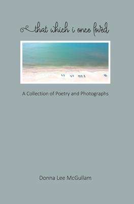 That Which I Once Loved: A Collection of Poetry and Photographs