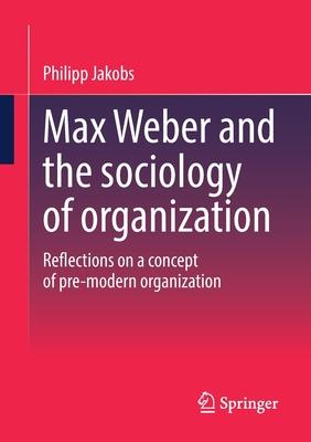 Max Weber and the Sociology of Organization: Reflections on a Concept of Pre-Modern Organization