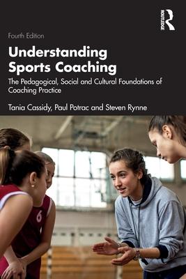 Understanding Sports Coaching: The Pedagogical, Social, and Cultural Foundations of Coaching Practice