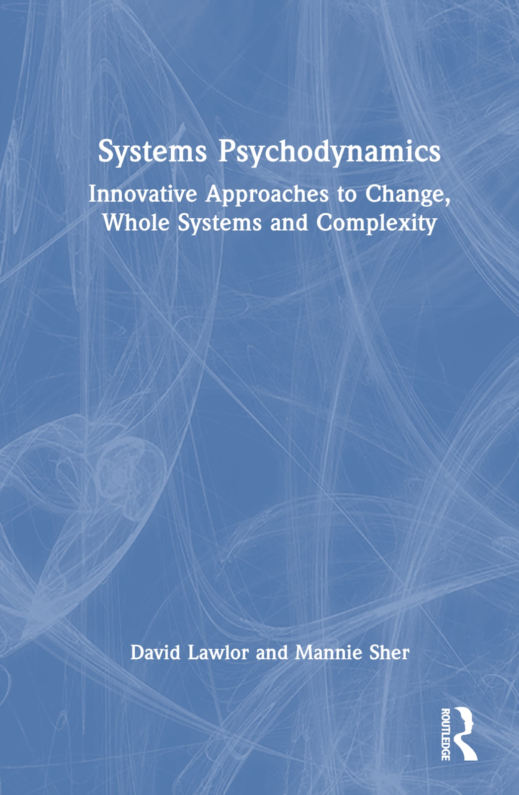 Systems Psychodynamics: Innovative Approaches to Change, Whole Systems and Complexity