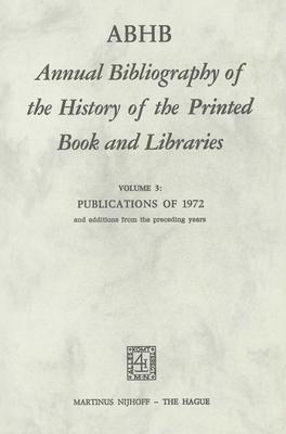 Abhb Annual Bibliography of the History of the Printed Book and Libraries: Volume 3: Publications of 1972 and Additions from the Preceding Years