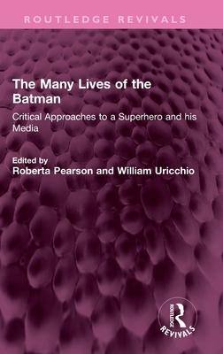 The Many Lives of the Batman: Critical Approaches to a Superhero and His Media