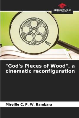 God’s Pieces of Wood, a cinematic reconfiguration