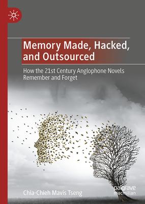 Memory Made, Hacked, and Outsourced: How the 21st Century Anglophone Novels Remember and Forget