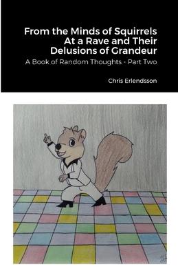 From the Minds of Squirrels At a Rave and Their Delusions of Grandeur: A Book of Random Thoughts - Part Two