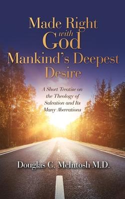 Made Right with God - Mankind’s Deepest Desire: A Short Treatise on the Theology of Salvation and Its Many Aberrations