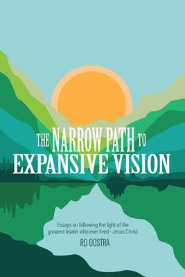 The Narrow Path to Expansive Vision: Essays on Following the Light of the Greatest Leader Who Ever Lived-Jesus Christ