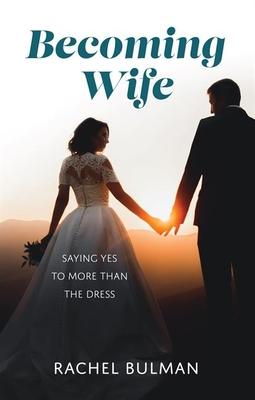 Becoming Wife: Saying Yes to More Than the Dress