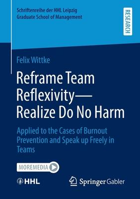 Reframe Team Reflexivity - Realize Do No Harm: Applied to the Cases of Burnout Prevention and Speak Up Freely in Teams