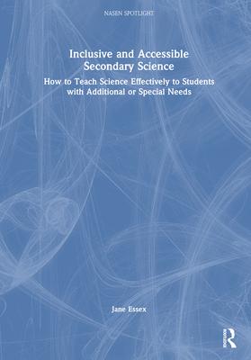 Inclusive and Accessible Secondary Science: How to Teach Science Effectively to Students with Additional or Special Needs