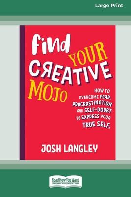 Find Your Creative Mojo: How to Overcome Fear, Procrastination and Self-Doubt to Express your True Self (Large Print 16 Pt Edition)