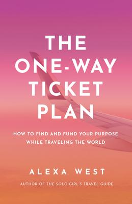 The One-Way Ticket Plan: How to Find and Fund Your Purpose While Traveling the World