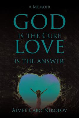 God Is the Cure, Love Is the Answer: A Memoir