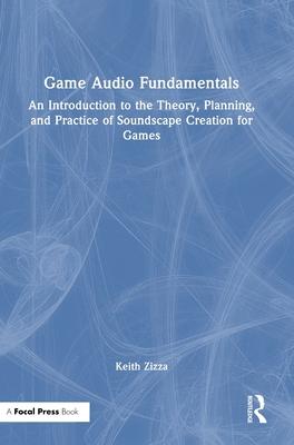 Game Audio Fundamentals: An Introduction to the Theory, Planning, and Practice of Soundscape Creation for Games